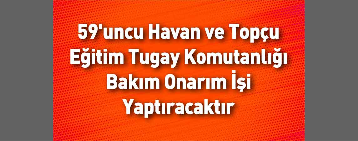 59'uncu Havan ve Topçu Eğitim Tugay Komutanlığı Bakım Onarım İşi Yaptıracaktır