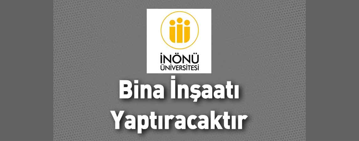 İnönü Üniversitesi Bina İnşaatı Yaptıracaktır